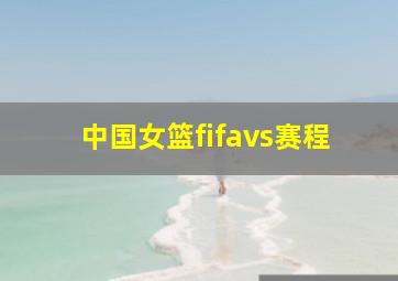 中国女篮fifavs赛程