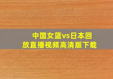 中国女篮vs日本回放直播视频高清版下载