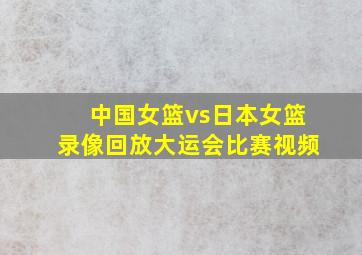 中国女篮vs日本女篮录像回放大运会比赛视频