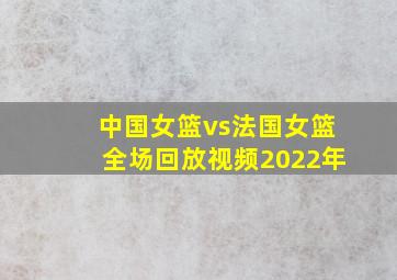 中国女篮vs法国女篮全场回放视频2022年