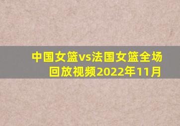 中国女篮vs法国女篮全场回放视频2022年11月