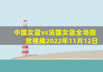 中国女篮vs法国女篮全场回放视频2022年11月12日