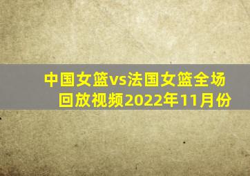 中国女篮vs法国女篮全场回放视频2022年11月份