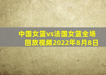 中国女篮vs法国女篮全场回放视频2022年8月8日