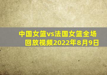 中国女篮vs法国女篮全场回放视频2022年8月9日