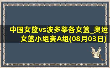 中国女篮vs波多黎各女篮_奥运女篮小组赛A组(08月03日)全场录像