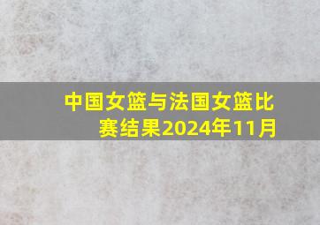 中国女篮与法国女篮比赛结果2024年11月