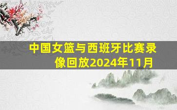 中国女篮与西班牙比赛录像回放2024年11月