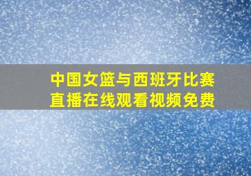 中国女篮与西班牙比赛直播在线观看视频免费