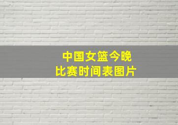 中国女篮今晚比赛时间表图片