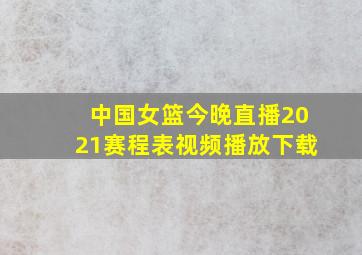 中国女篮今晚直播2021赛程表视频播放下载