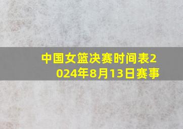 中国女篮决赛时间表2024年8月13日赛事