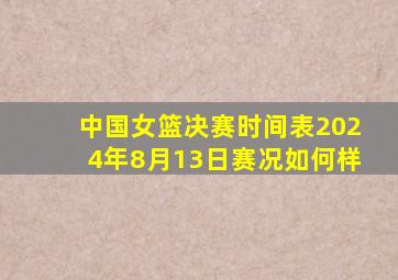 中国女篮决赛时间表2024年8月13日赛况如何样