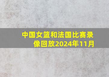 中国女篮和法国比赛录像回放2024年11月