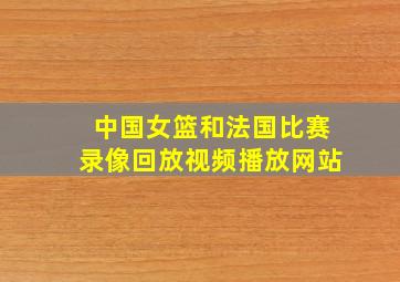 中国女篮和法国比赛录像回放视频播放网站