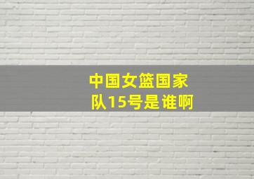 中国女篮国家队15号是谁啊