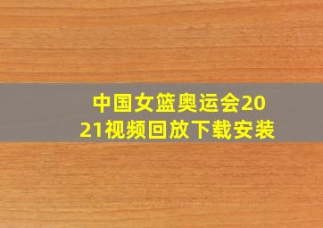 中国女篮奥运会2021视频回放下载安装