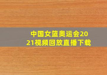 中国女篮奥运会2021视频回放直播下载