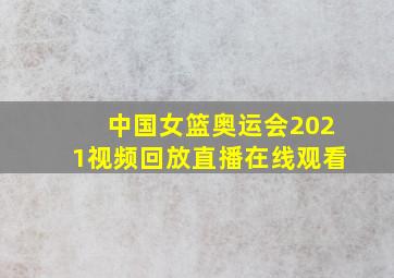 中国女篮奥运会2021视频回放直播在线观看