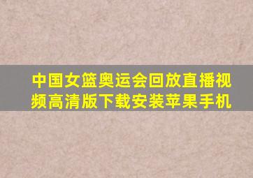 中国女篮奥运会回放直播视频高清版下载安装苹果手机