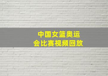 中国女篮奥运会比赛视频回放