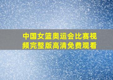 中国女篮奥运会比赛视频完整版高清免费观看