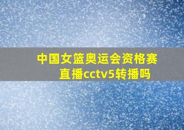 中国女篮奥运会资格赛直播cctv5转播吗