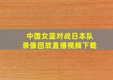 中国女篮对战日本队录像回放直播视频下载