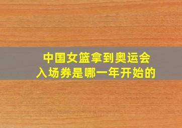 中国女篮拿到奥运会入场券是哪一年开始的