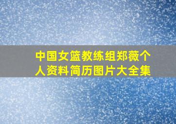 中国女篮教练组郑薇个人资料简历图片大全集