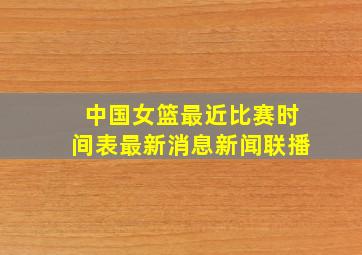 中国女篮最近比赛时间表最新消息新闻联播