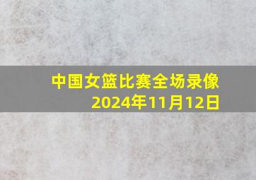 中国女篮比赛全场录像2024年11月12日