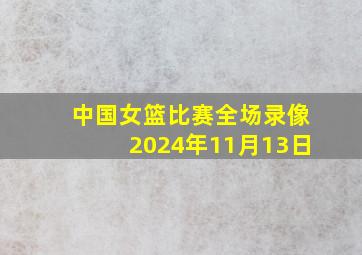 中国女篮比赛全场录像2024年11月13日