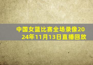 中国女篮比赛全场录像2024年11月13日直播回放