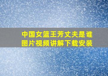 中国女篮王芳丈夫是谁图片视频讲解下载安装