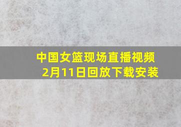 中国女篮现场直播视频2月11日回放下载安装