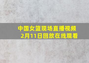 中国女篮现场直播视频2月11日回放在线观看