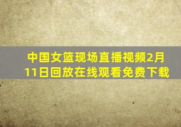 中国女篮现场直播视频2月11日回放在线观看免费下载