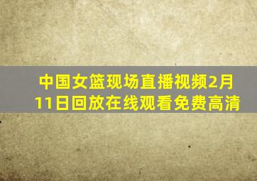 中国女篮现场直播视频2月11日回放在线观看免费高清