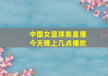 中国女篮球赛直播今天晚上几点播放