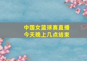 中国女篮球赛直播今天晚上几点结束