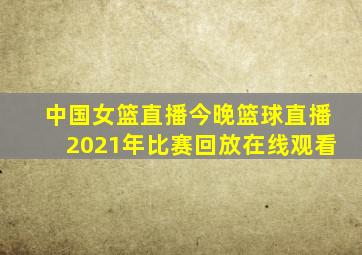 中国女篮直播今晚篮球直播2021年比赛回放在线观看