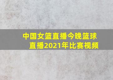 中国女篮直播今晚篮球直播2021年比赛视频