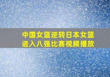 中国女篮逆转日本女篮进入八强比赛视频播放