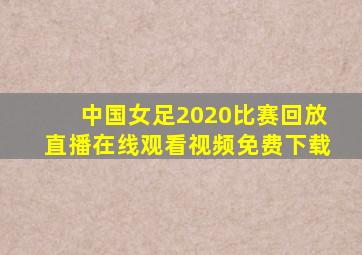 中国女足2020比赛回放直播在线观看视频免费下载