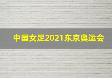 中国女足2021东京奥运会