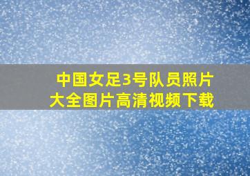 中国女足3号队员照片大全图片高清视频下载