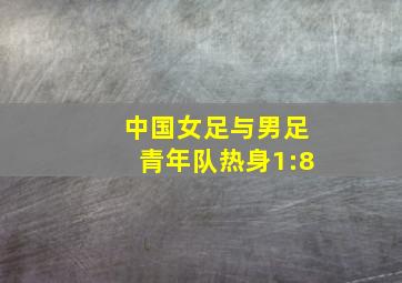 中国女足与男足青年队热身1:8