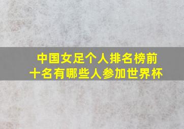 中国女足个人排名榜前十名有哪些人参加世界杯