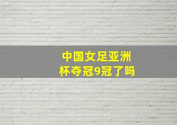 中国女足亚洲杯夺冠9冠了吗